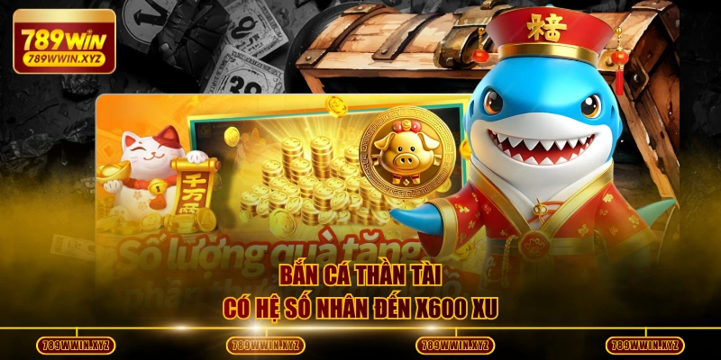 3 Bí Kíp Chơi Bắn Cá Thần Tài Hiệu Quả Cho Các Bạn Tân Binh 2 Bắn cá Thần Tài có hệ số nhân đến x600 xu