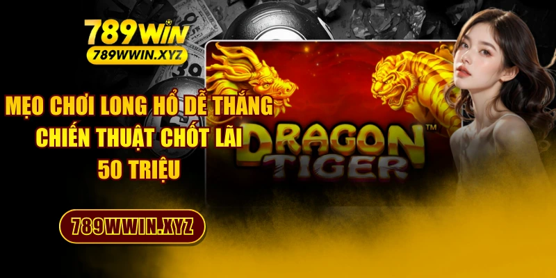 Mẹo Chơi Long Hổ Dễ Thắng - Chiến Thuật Chốt Lãi 50 Triệu 1 Mẹo Chơi Long Hổ Dễ Thắng - Chiến Thuật Chốt Lãi 50 Triệu