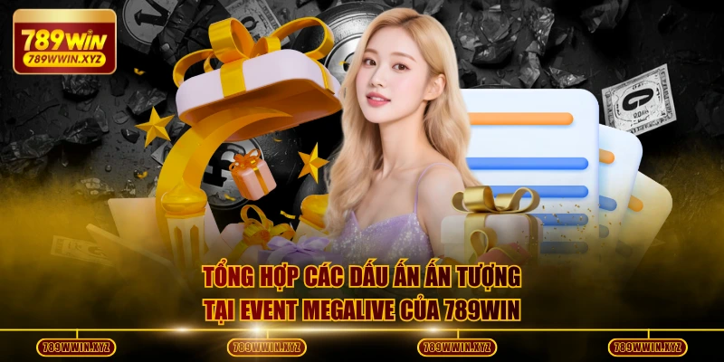 Event Megalive 789WIN - Quỹ Thưởng 500 Tỷ Đồng Tiền Mặt 3 Tổng hợp các dấu ấn ấn tượng tại Event Megalive của 789WIN